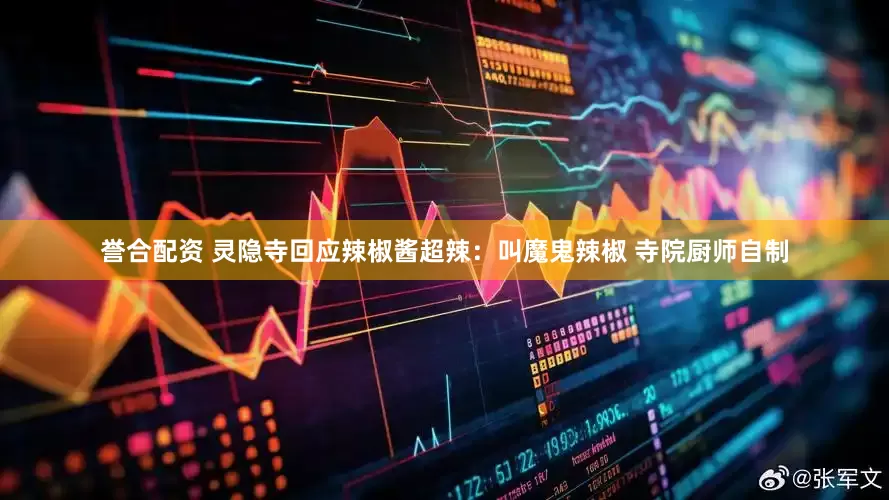 誉合配资 灵隐寺回应辣椒酱超辣：叫魔鬼辣椒 寺院厨师自制