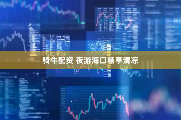 骑牛配资 夜游海口畅享清凉