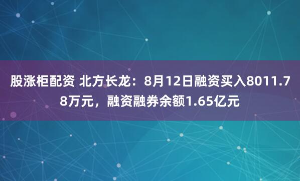 股涨柜配资 北方长龙：8月12日融资买入8011.78万元，融资融券余额1.65亿元