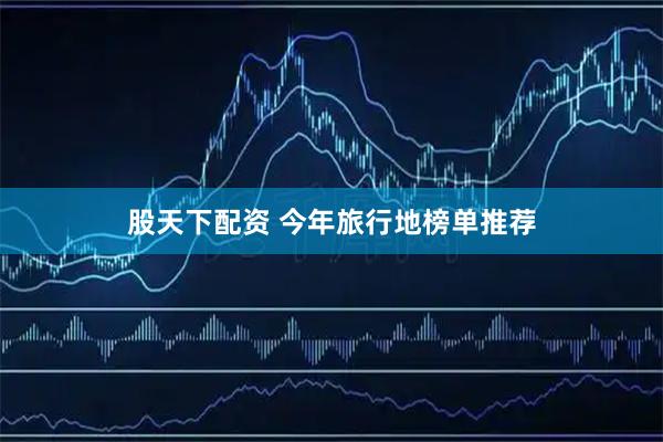 股天下配资 今年旅行地榜单推荐