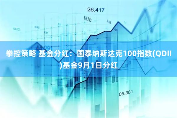 拳控策略 基金分红：国泰纳斯达克100指数(QDII)基金9月1日分红