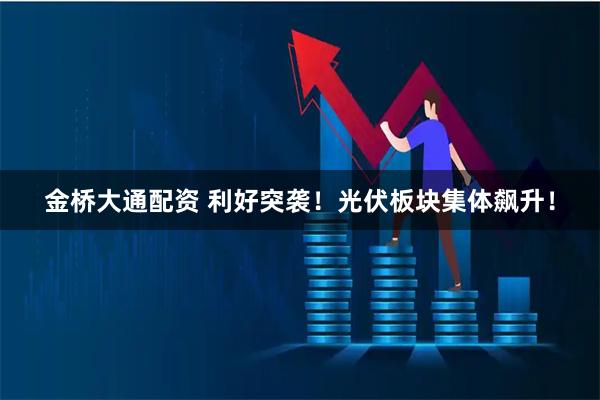 金桥大通配资 利好突袭！光伏板块集体飙升！