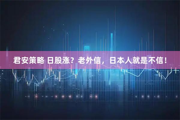 君安策略 日股涨？老外信，日本人就是不信！