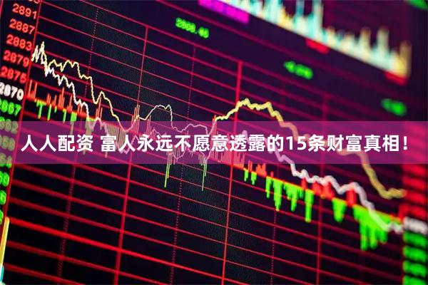 人人配资 富人永远不愿意透露的15条财富真相！