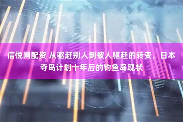 信悦网配资 从驱赶别人到被人驱赶的转变，日本夺岛计划十年后的钓鱼岛现状