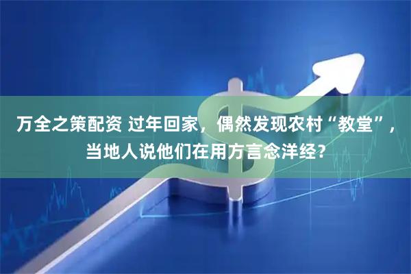 万全之策配资 过年回家，偶然发现农村“教堂”，当地人说他们在用方言念洋经？