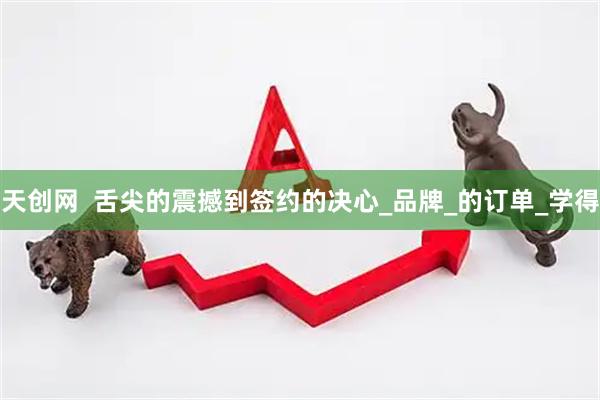 天创网  舌尖的震撼到签约的决心_品牌_的订单_学得