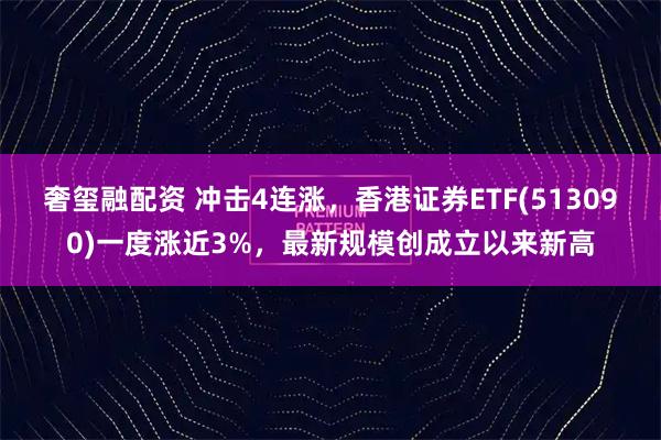 奢玺融配资 冲击4连涨，香港证券ETF(513090)一度涨近3%，最新规模创成立以来新高