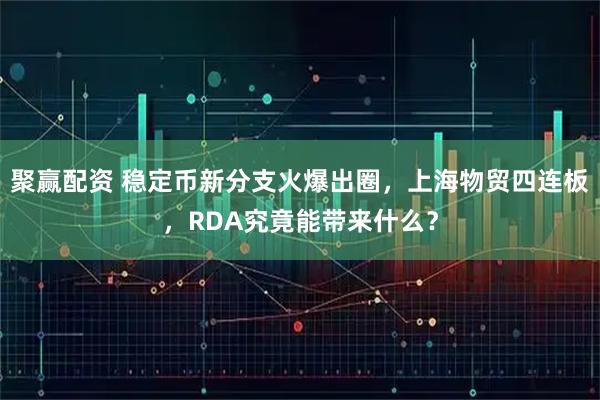 聚赢配资 稳定币新分支火爆出圈，上海物贸四连板，RDA究竟能带来什么？