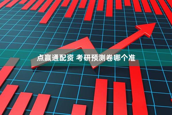 点赢通配资 考研预测卷哪个准