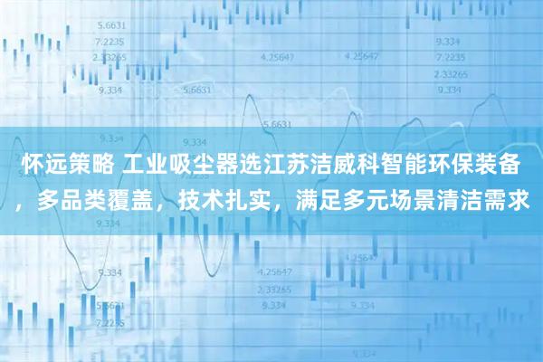 怀远策略 工业吸尘器选江苏洁威科智能环保装备，多品类覆盖，技术扎实，满足多元场景清洁需求