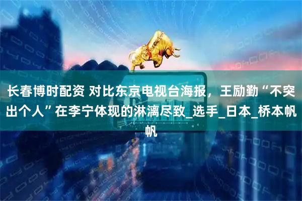 长春博时配资 对比东京电视台海报，王励勤“不突出个人”在李宁体现的淋漓尽致_选手_日本_桥本帆
