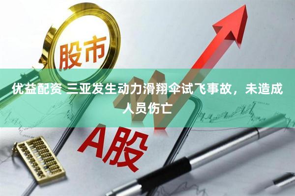 优益配资 三亚发生动力滑翔伞试飞事故，未造成人员伤亡