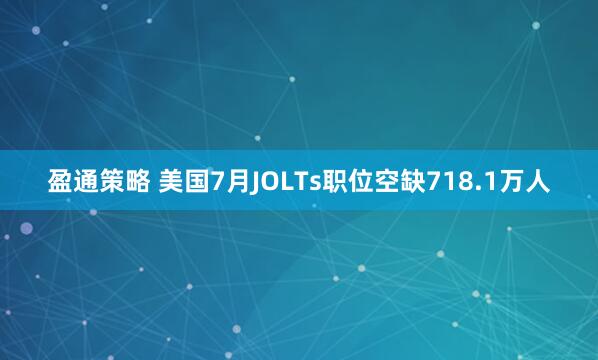盈通策略 美国7月JOLTs职位空缺718.1万人