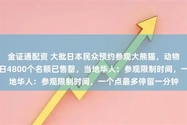 金证通配资 大批日本民众预约参观大熊猫，动物园官网一度崩溃，首日4800个名额已售罄，当地华人：参观限制时间，一个点最多停留一分钟